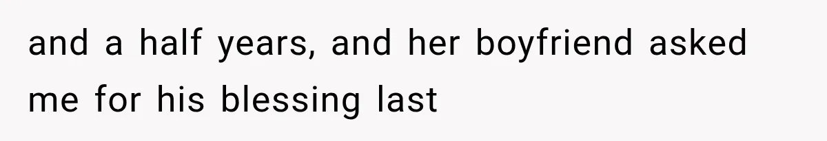 and a half years, and her boyfriend asked me for his blessing last