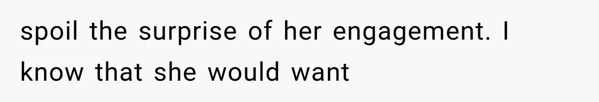 spoil the surprise of her engagement. I know that she would want