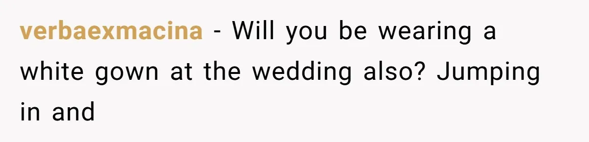 verbaexmacina − Will you be wearing a white gown at the wedding also? Jumping in and