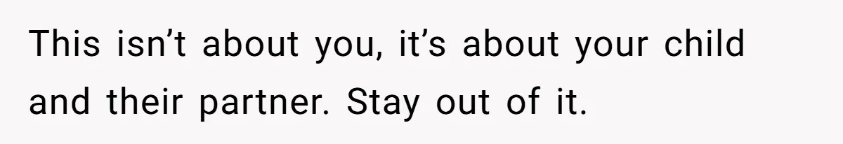 This isn’t about you, it’s about your child and their partner. Stay out of it.