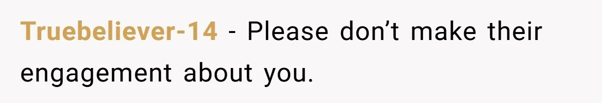 Truebeliever-14 − Please don’t make their engagement about you.