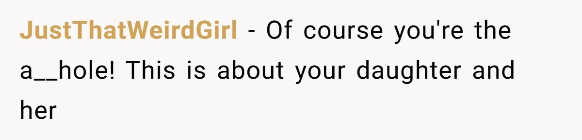 JustThatWeirdGirl − Of course you're the a__hole! This is about your daughter and her