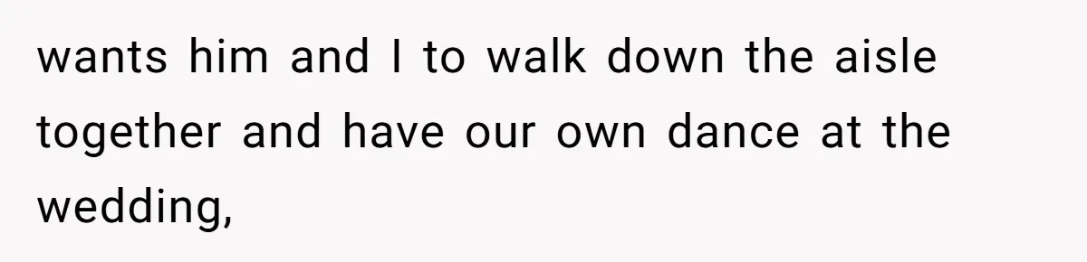 Bride Refuses To Drop The Intimate Dance, So Her Maid Of Honor Walks Away Instead wants him and I to walk down the aisle together and have our own dance at the wedding,