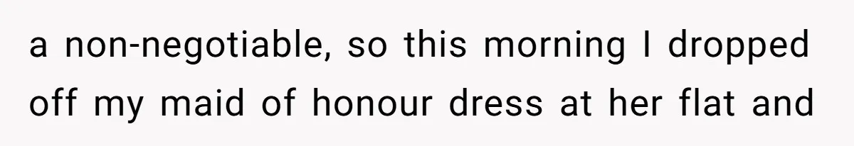 Bride Refuses To Drop The Intimate Dance, So Her Maid Of Honor Walks Away Instead a non-negotiable, so this morning I dropped off my maid of honour dress at her flat and