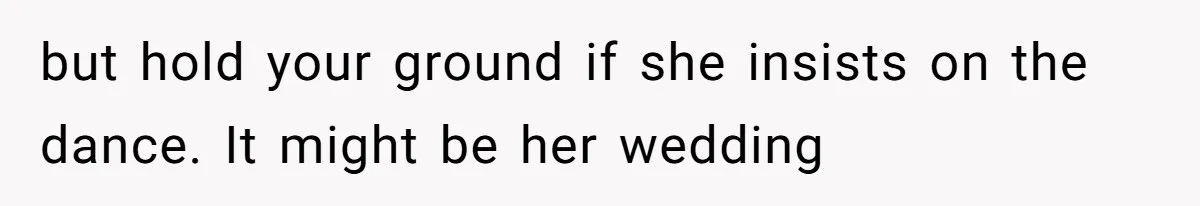 Bride Refuses To Drop The Intimate Dance, So Her Maid Of Honor Walks Away Instead but hold your ground if she insists on the dance. It might be her wedding