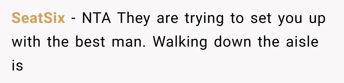 Bride Refuses To Drop The Intimate Dance, So Her Maid Of Honor Walks Away Instead SeatSix − NTA They are trying to set you up with the best man. Walking down the aisle is