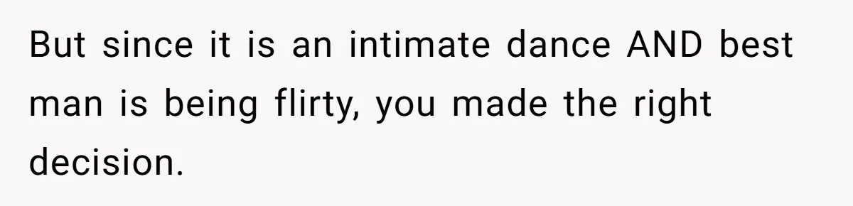 Bride Refuses To Drop The Intimate Dance, So Her Maid Of Honor Walks Away Instead But since it is an intimate dance AND best man is being flirty, you made the right decision.