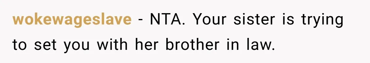 Bride Refuses To Drop The Intimate Dance, So Her Maid Of Honor Walks Away Instead wokewageslave − NTA. Your sister is trying to set you with her brother in law.