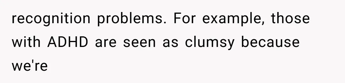 Girlfriend Shatters A Plate On The Stove, Then Explodes After He Asks Her To Be More Careful recognition problems. For example, those with ADHD are seen as clumsy because we're