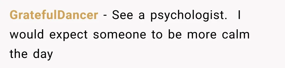 Girlfriend Shatters A Plate On The Stove, Then Explodes After He Asks Her To Be More Careful GratefulDancer − See a psychologist. I would expect someone to be more calm the day