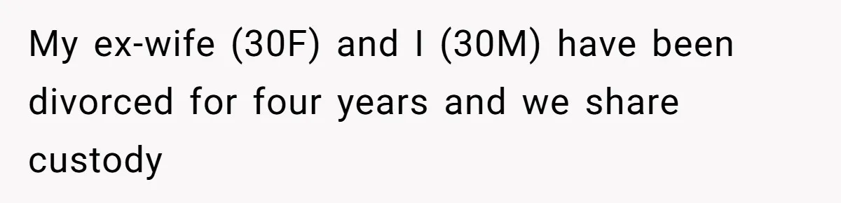 My ex-wife (30F) and I (30M) have been divorced for four years and we share custody