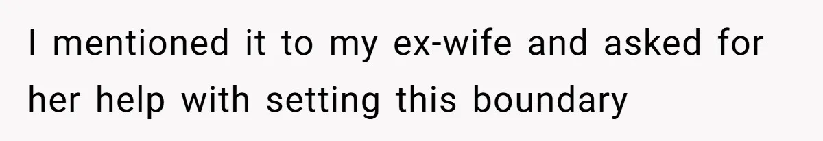 I mentioned it to my ex-wife and asked for her help with setting this boundary
