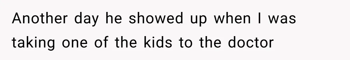 Another day he showed up when I was taking one of the kids to the doctor