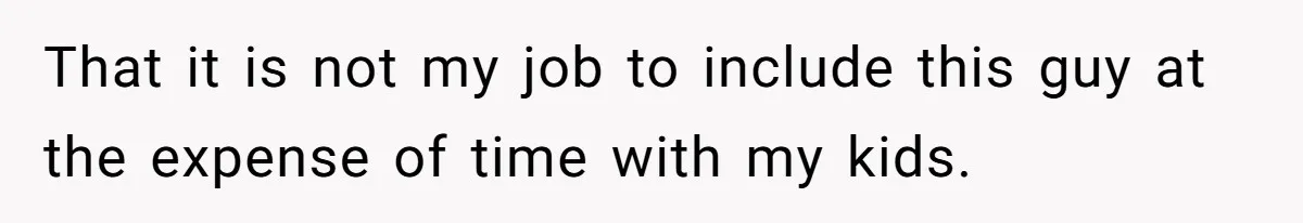 That it is not my job to include this guy at the expense of time with my kids.