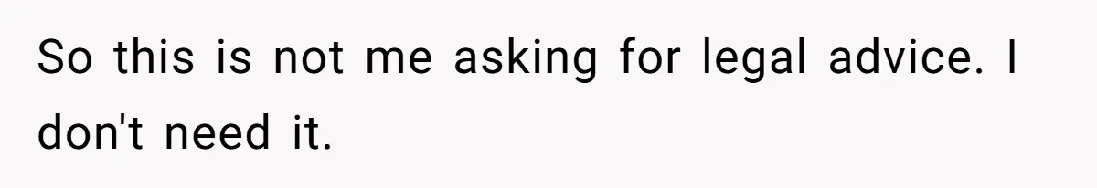 So this is not me asking for legal advice. I don't need it.