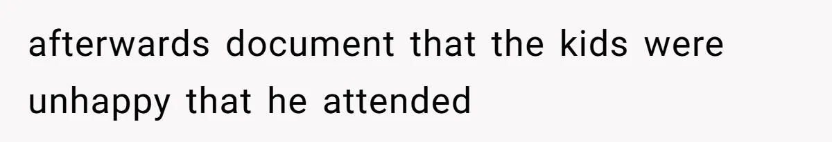 afterwards document that the kids were unhappy that he attended
