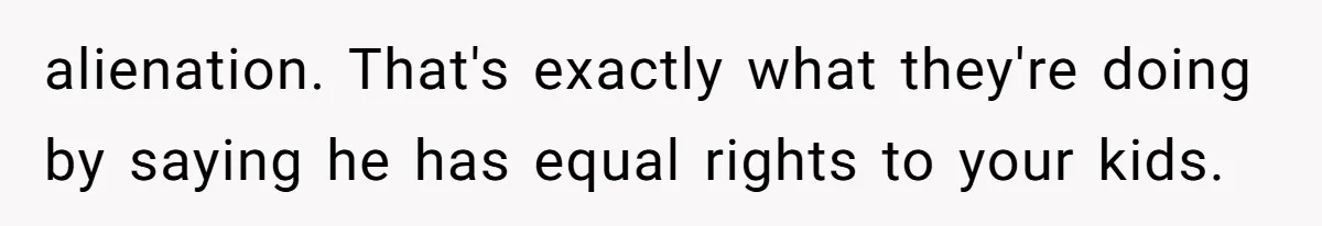 alienation. That's exactly what they're doing by saying he has equal rights to your kids.