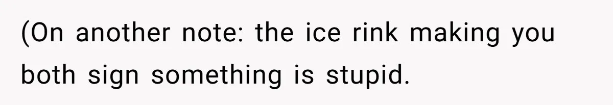 (On another note: the ice rink making you both sign something is stupid.