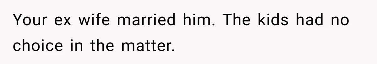 Your ex wife married him. The kids had no choice in the matter.