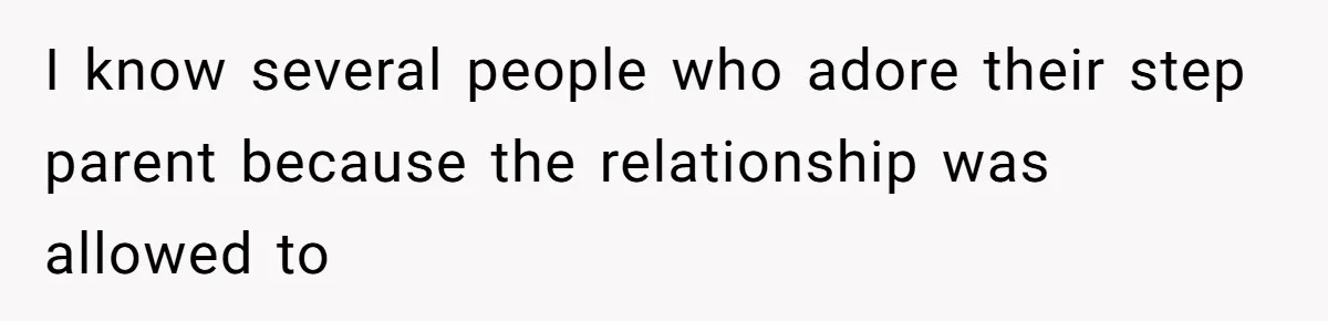 I know several people who adore their step parent because the relationship was allowed to
