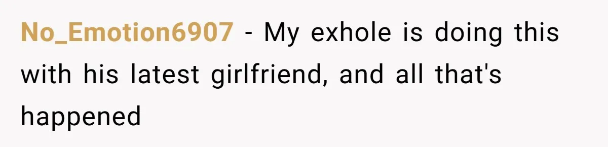 No_Emotion6907 − My exhole is doing this with his latest girlfriend, and all that's happened
