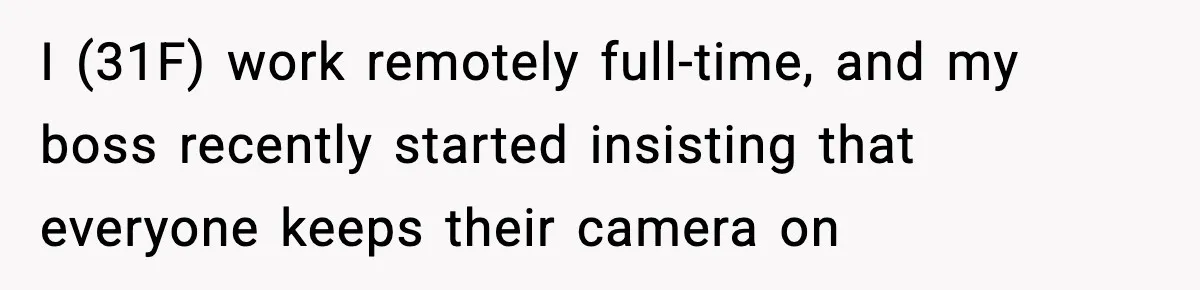I (31F) work remotely full-time, and my boss recently started insisting that everyone keeps their camera on