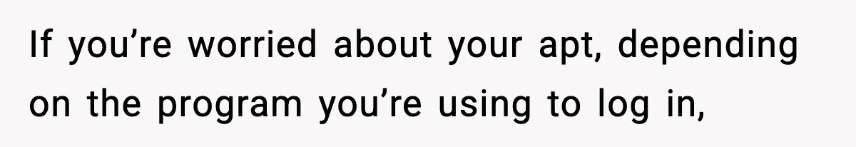If you’re worried about your apt, depending on the program you’re using to log in,