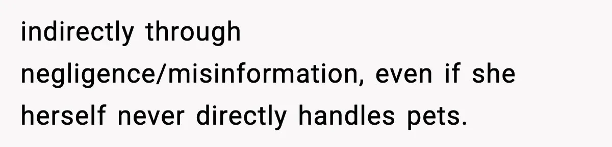 Vet Receptionist Blames the Doctor for Every Mistake, Now One Cat Owner Wants the Truth to Come Out indirectly through negligence/misinformation, even if she herself never directly handles pets.