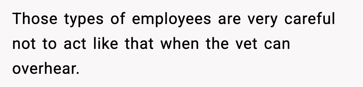 Vet Receptionist Blames the Doctor for Every Mistake, Now One Cat Owner Wants the Truth to Come Out Those types of employees are very careful not to act like that when the vet can overhear.