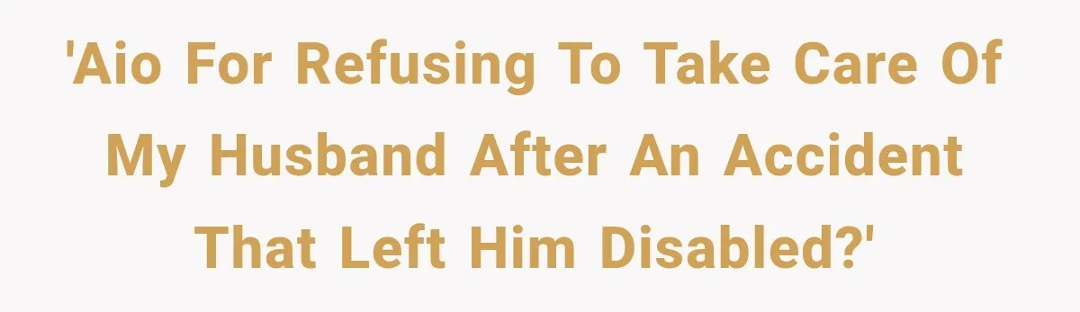 'AIO for refusing to take care of my husband after an accident that left him disabled?'