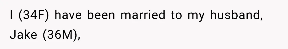 I (34F) have been married to my husband, Jake (36M),
