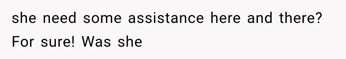 she need some assistance here and there? For sure! Was she