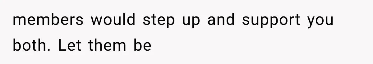 members would step up and support you both. Let them be