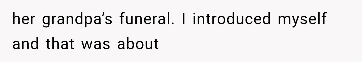 her grandpa’s funeral. I introduced myself and that was about