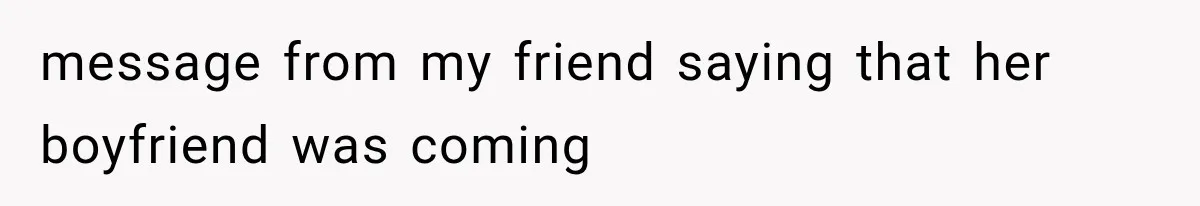 message from my friend saying that her boyfriend was coming