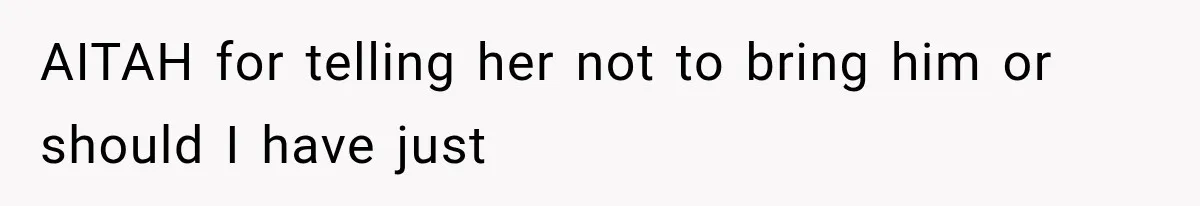 AITAH for telling her not to bring him or should I have just