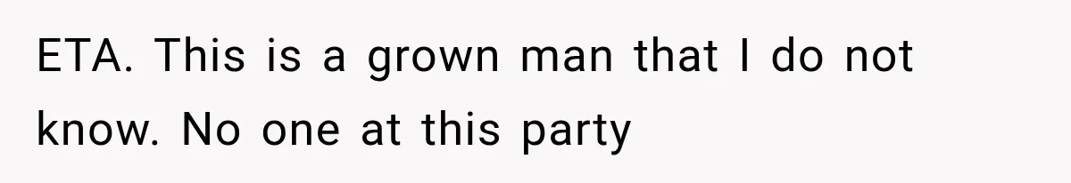 ETA. This is a grown man that I do not know. No one at this party