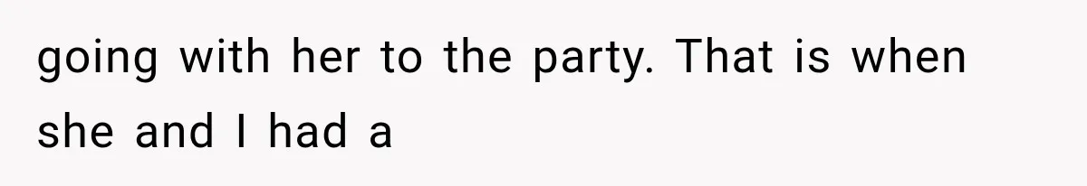 going with her to the party. That is when she and I had a
