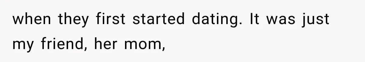 when they first started dating. It was just my friend, her mom,