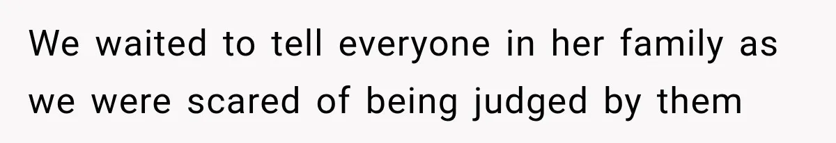 We waited to tell everyone in her family as we were scared of being judged by them