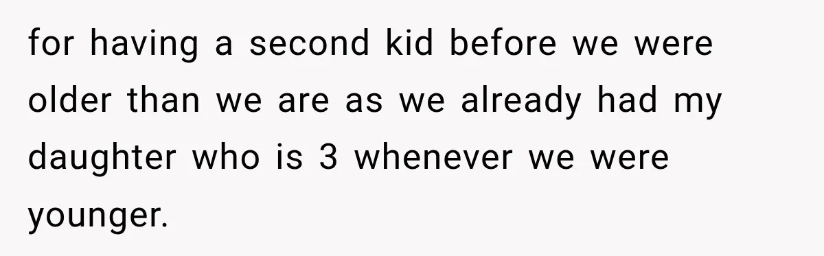 for having a second kid before we were older than we are as we already had my daughter who is 3 whenever we were younger.