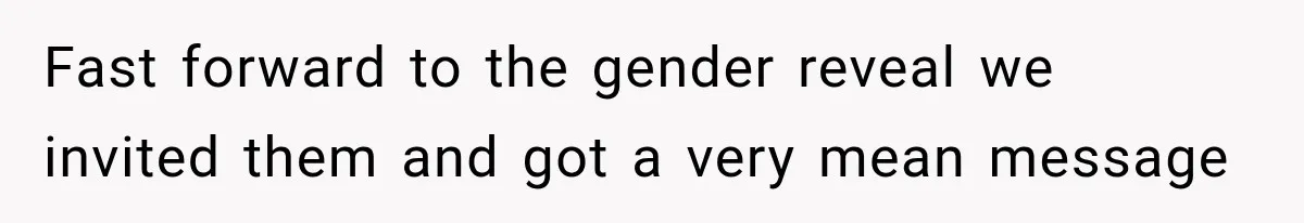 Fast forward to the gender reveal we invited them and got a very mean message