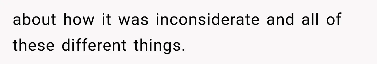 about how it was inconsiderate and all of these different things.
