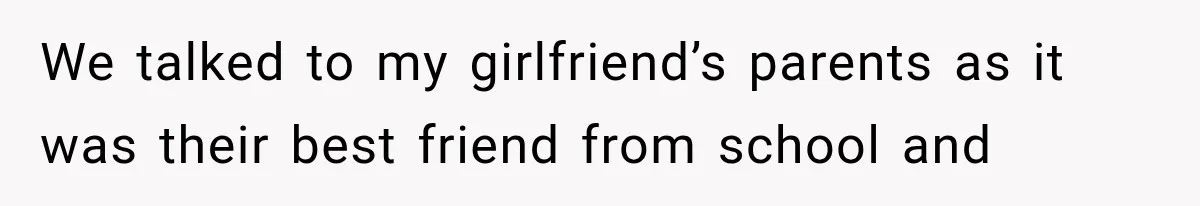 We talked to my girlfriend’s parents as it was their best friend from school and