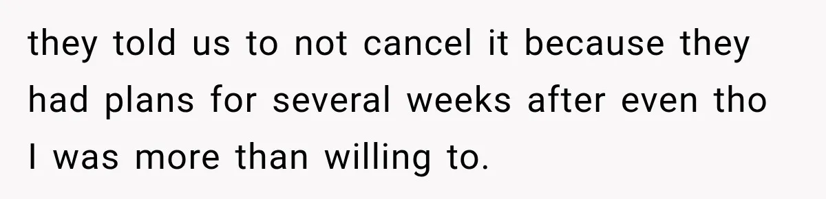 they told us to not cancel it because they had plans for several weeks after even tho I was more than willing to.