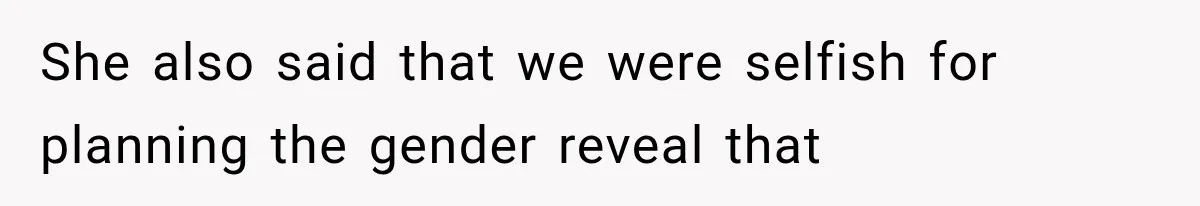 She also said that we were selfish for planning the gender reveal that