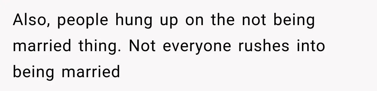 Also, people hung up on the not being married thing. Not everyone rushes into being married
