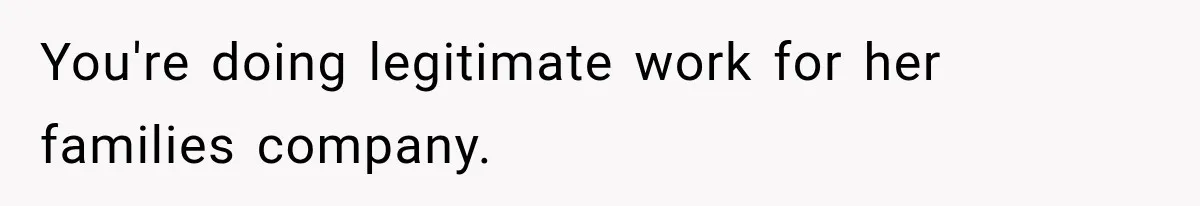 You're doing legitimate work for her families company.