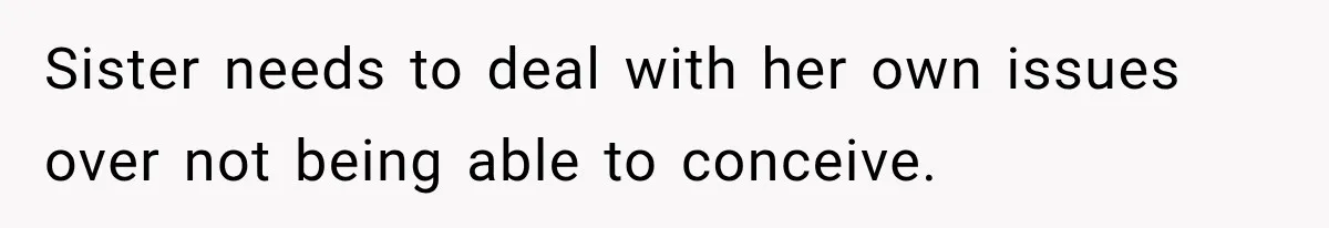 Sister needs to deal with her own issues over not being able to conceive.