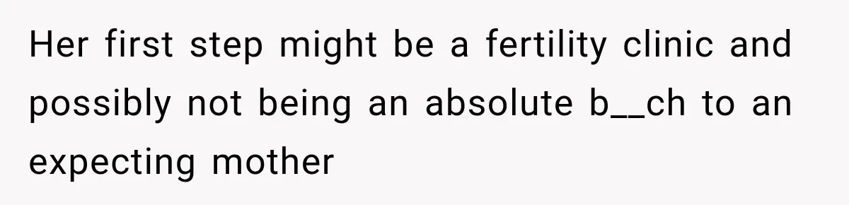 Her first step might be a fertility clinic and possibly not being an absolute b__ch to an expecting mother